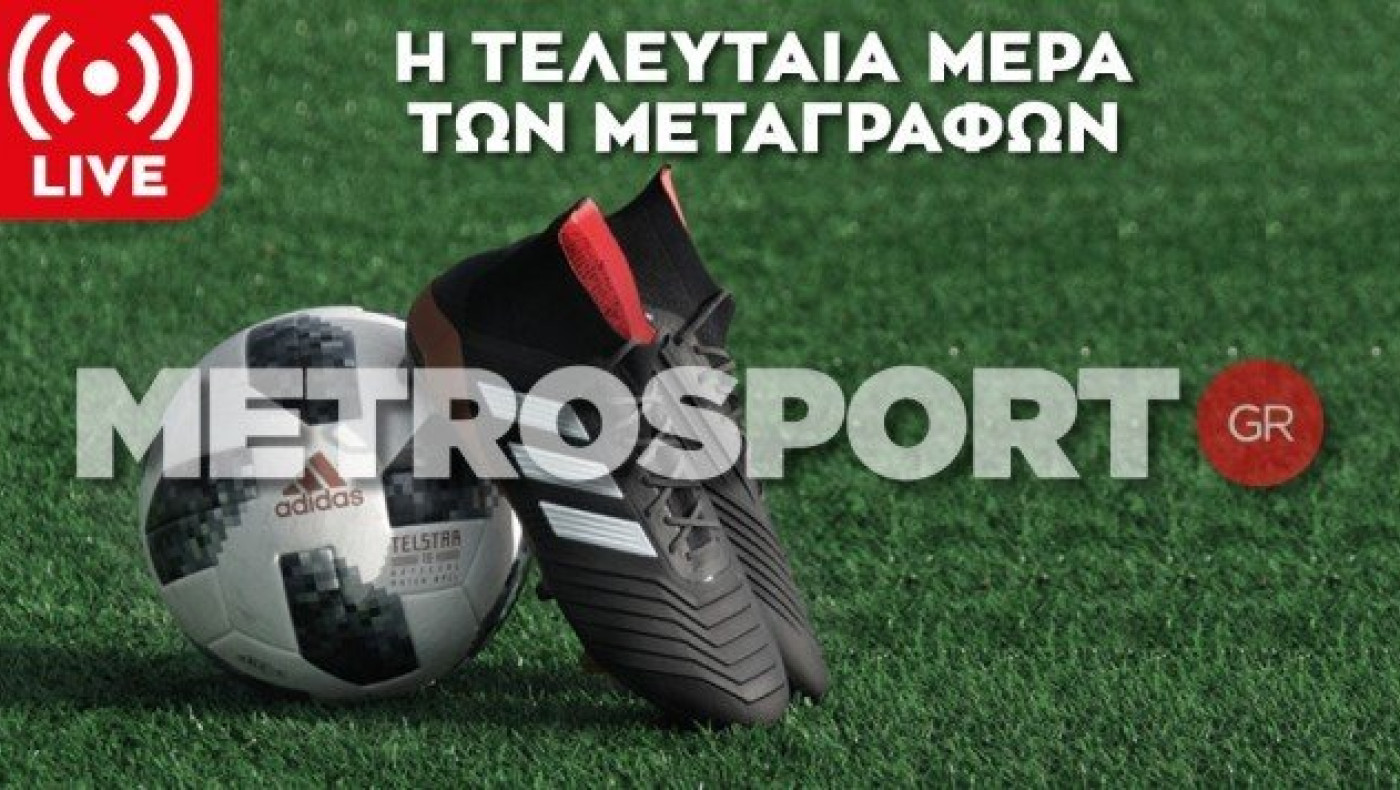 LIVE: Η τελευταία μέρα των μεταγραφών σε Ελλάδα και Ευρώπη