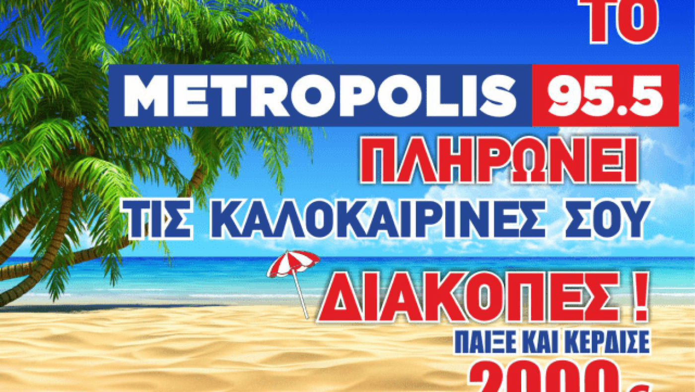 ΤΟ METROPOLIS 95.5,  ΠΛΗΡΩΝΕΙ   ΤΙΣ ΚΑΛΟΚΑΙΡΙΝΕΣ    ΣΟΥ      ΔΙΑΚΟΠΕΣ!
