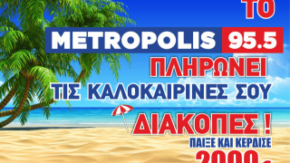 ΤΟ METROPOLIS 95.5,  ΠΛΗΡΩΝΕΙ   ΤΙΣ ΚΑΛΟΚΑΙΡΙΝΕΣ    ΣΟΥ      ΔΙΑΚΟΠΕΣ!